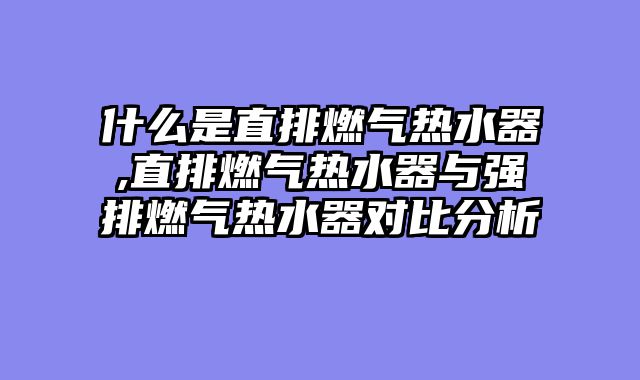 什么是直排燃气热水器,直排燃气热水器与强排燃气热水器对比分析