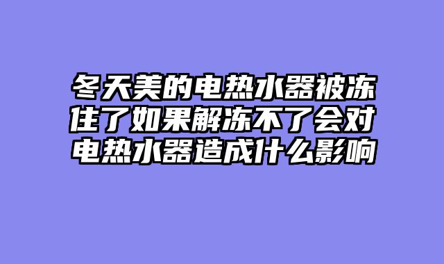 冬天美的电热水器被冻住了如果解冻不了会对电热水器造成什么影响