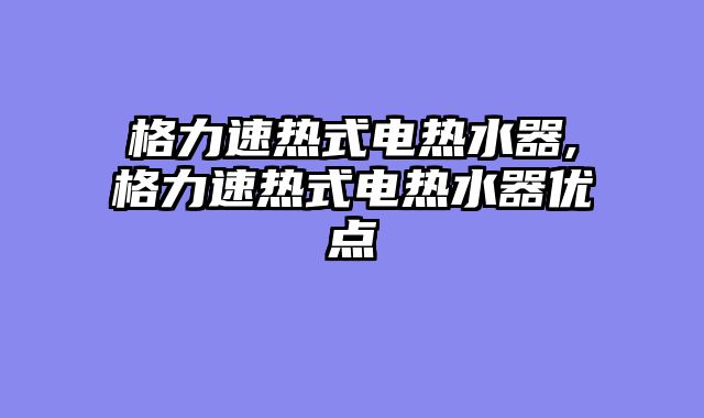格力速热式电热水器,格力速热式电热水器优点