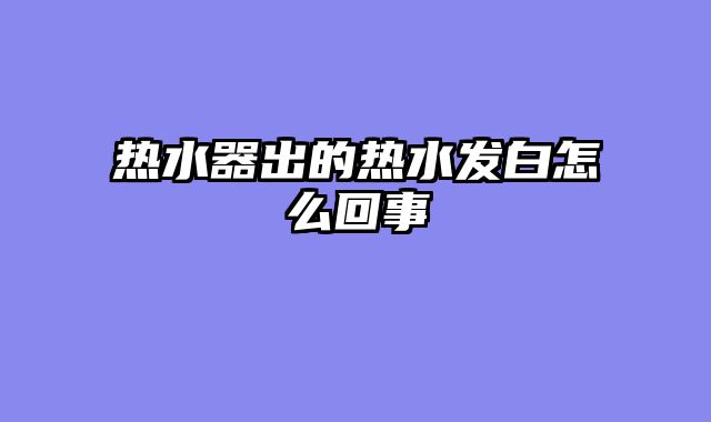 热水器出的热水发白怎么回事
