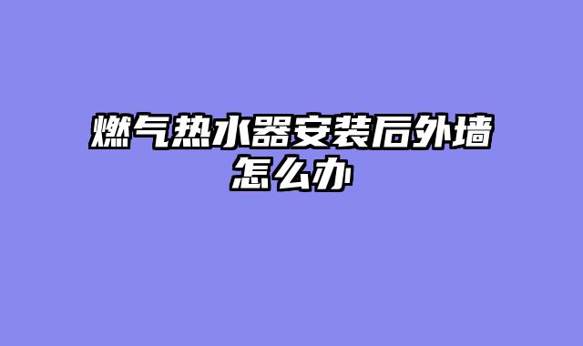 燃气热水器安装后外墙怎么办