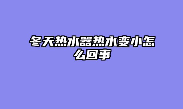 冬天热水器热水变小怎么回事
