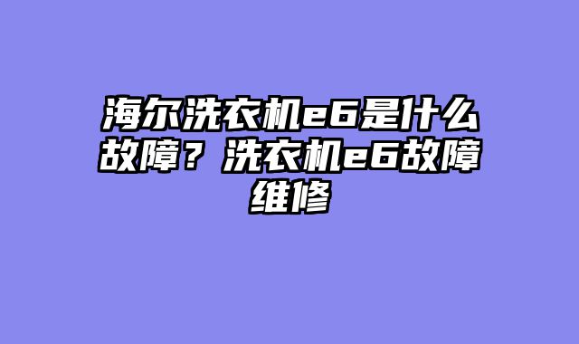 海尔洗衣机e6是什么故障？洗衣机e6故障维修