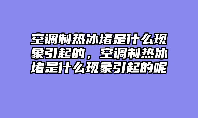 空调制热冰堵是什么现象引起的，空调制热冰堵是什么现象引起的呢