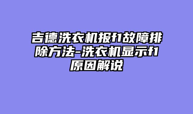 吉德洗衣机报f1故障排除方法-洗衣机显示f1原因解说