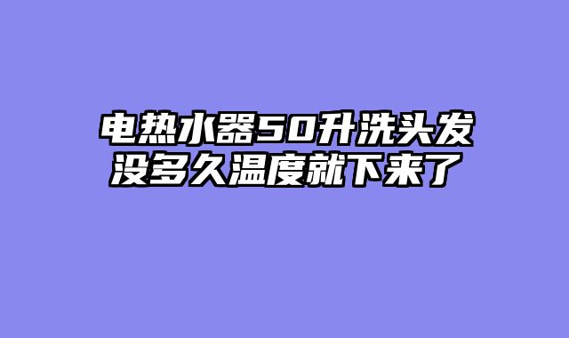 电热水器50升洗头发没多久温度就下来了