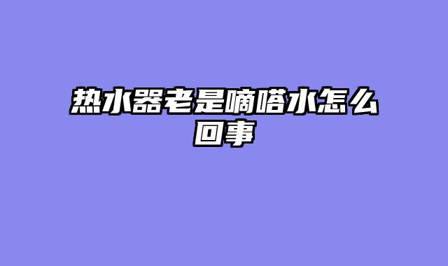 热水器老是嘀嗒水怎么回事
