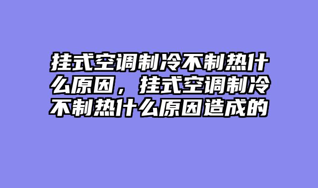 挂式空调制冷不制热什么原因，挂式空调制冷不制热什么原因造成的