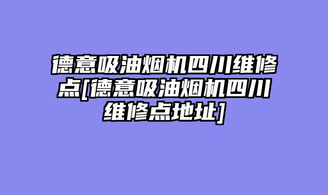 德意吸油烟机四川维修点[德意吸油烟机四川维修点地址]