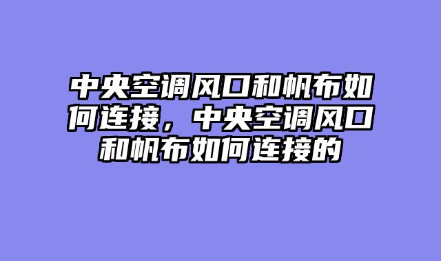 中央空调风口和帆布如何连接，中央空调风口和帆布如何连接的