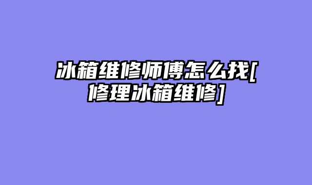 冰箱维修师傅怎么找[修理冰箱维修]