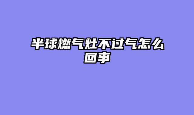 半球燃气灶不过气怎么回事
