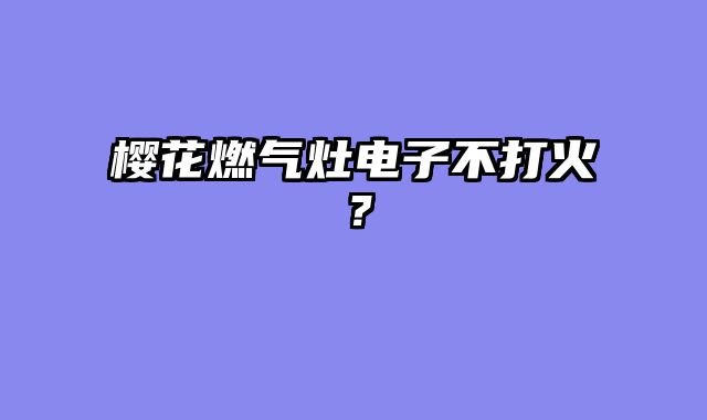 樱花燃气灶电子不打火？