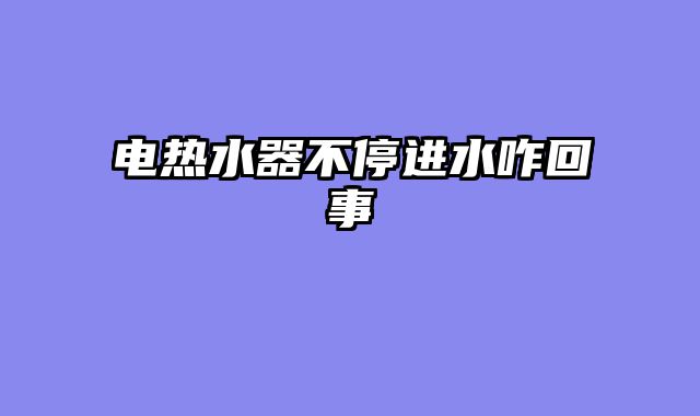 电热水器不停进水咋回事