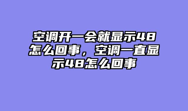 空调开一会就显示48怎么回事，空调一直显示48怎么回事