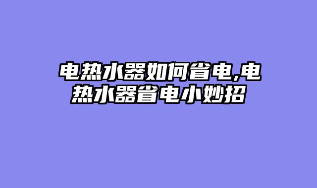 电热水器如何省电,电热水器省电小妙招