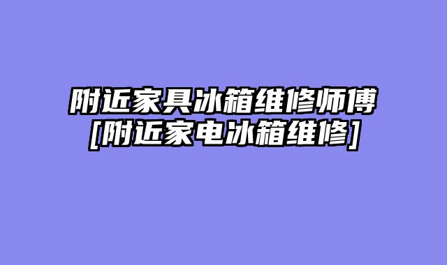 附近家具冰箱维修师傅[附近家电冰箱维修]