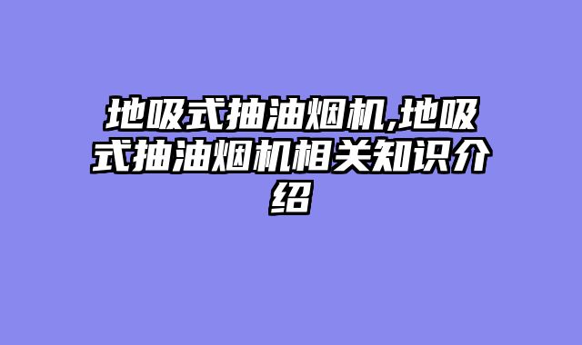 地吸式抽油烟机,地吸式抽油烟机相关知识介绍