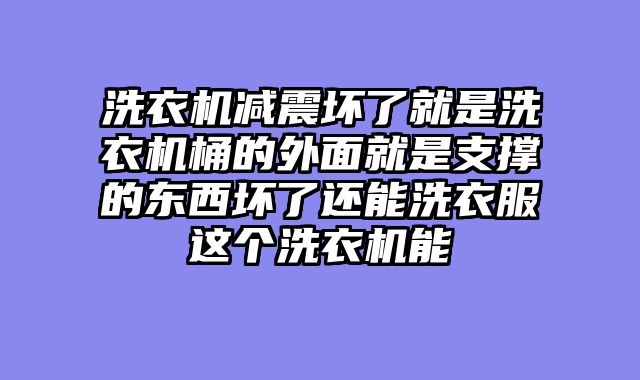 洗衣机减震坏了就是洗衣机桶的外面就是支撑的东西坏了还能洗衣服这个洗衣机能