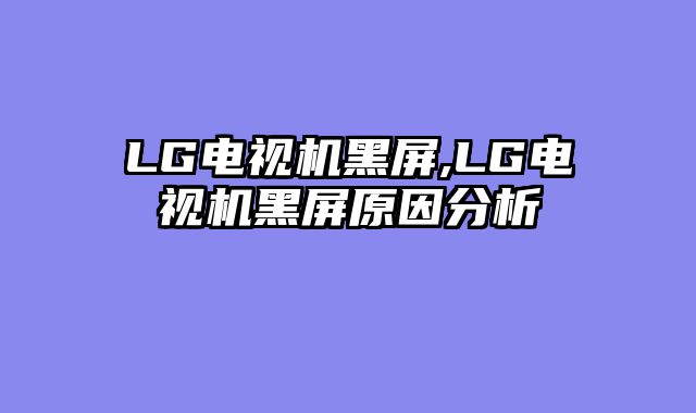 LG电视机黑屏,LG电视机黑屏原因分析