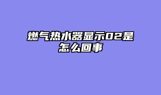 燃气热水器显示02是怎么回事