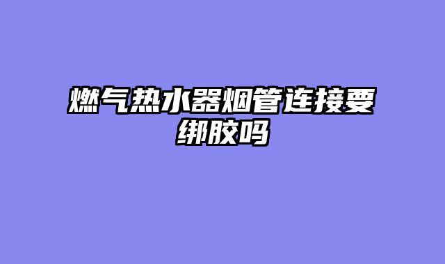 燃气热水器烟管连接要绑胶吗