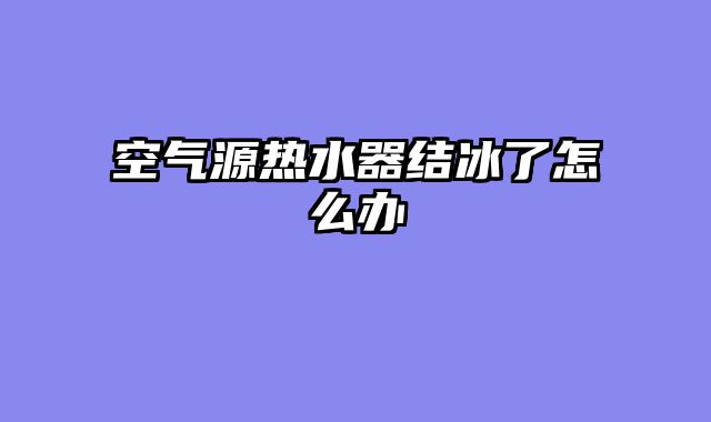 空气源热水器结冰了怎么办