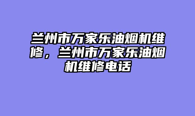 兰州市万家乐油烟机维修，兰州市万家乐油烟机维修电话