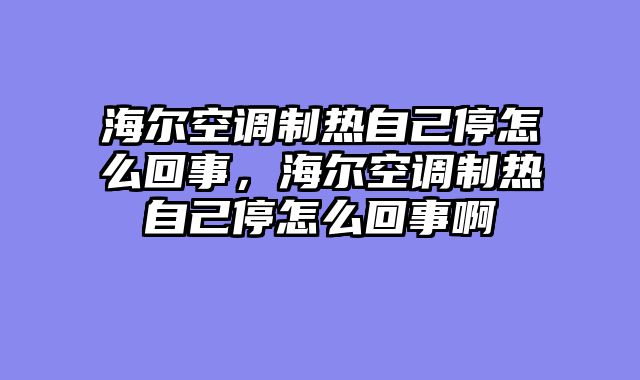 海尔空调制热自己停怎么回事，海尔空调制热自己停怎么回事啊