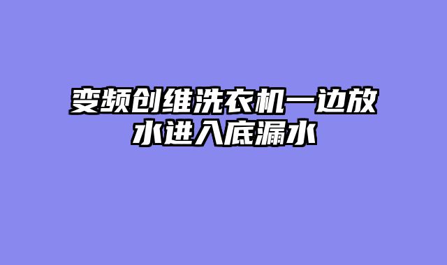 变频创维洗衣机一边放水进入底漏水