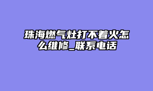 珠海燃气灶打不着火怎么维修_联系电话