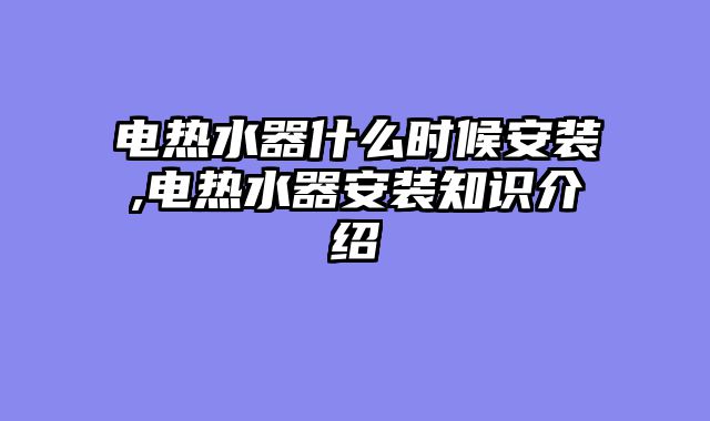 电热水器什么时候安装,电热水器安装知识介绍