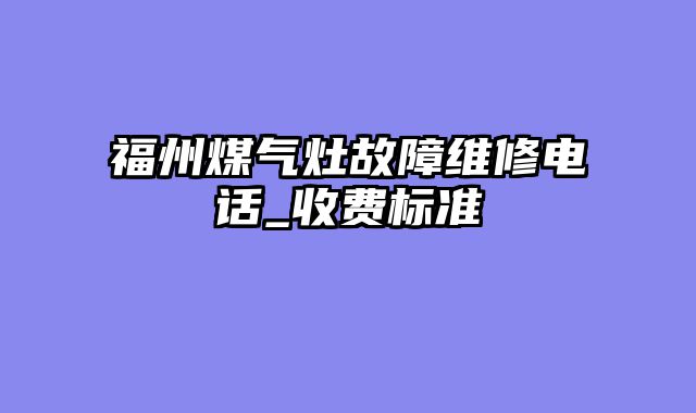 福州煤气灶故障维修电话_收费标准
