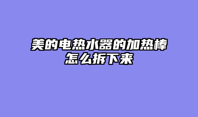 美的电热水器的加热棒怎么拆下来
