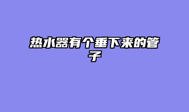 热水器有个垂下来的管子