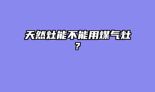 天然灶能不能用煤气灶?