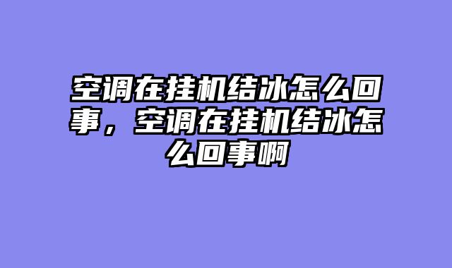 空调在挂机结冰怎么回事，空调在挂机结冰怎么回事啊