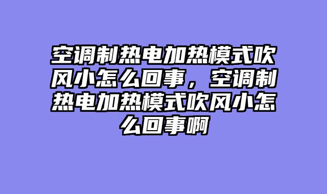 空调制热电加热模式吹风小怎么回事，空调制热电加热模式吹风小怎么回事啊
