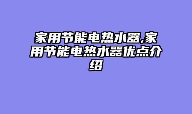 家用节能电热水器,家用节能电热水器优点介绍