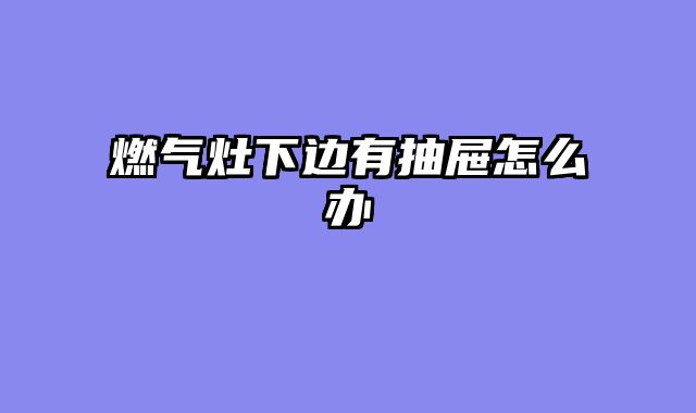 燃气灶下边有抽屉怎么办