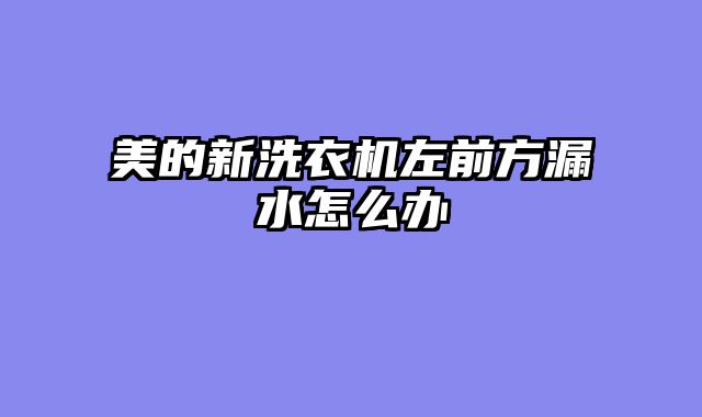 美的新洗衣机左前方漏水怎么办