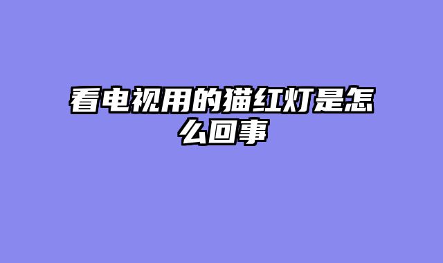看电视用的猫红灯是怎么回事