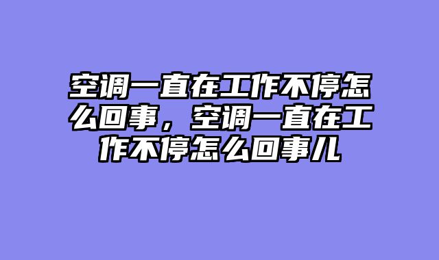 空调一直在工作不停怎么回事，空调一直在工作不停怎么回事儿