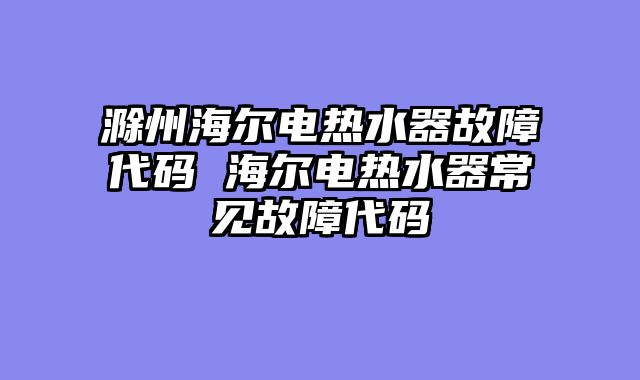 滁州海尔电热水器故障代码 海尔电热水器常见故障代码