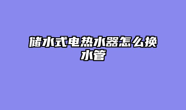 储水式电热水器怎么换水管