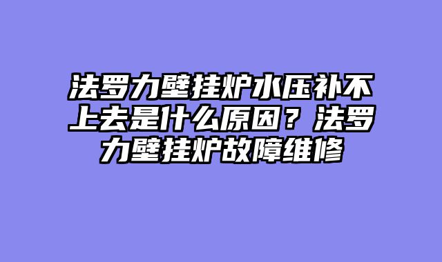 法罗力壁挂炉水压补不上去是什么原因？法罗力壁挂炉故障维修