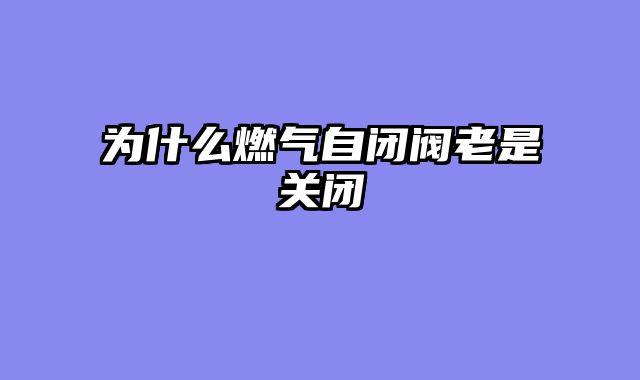 为什么燃气自闭阀老是关闭