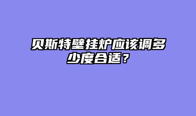 贝斯特壁挂炉应该调多少度合适？