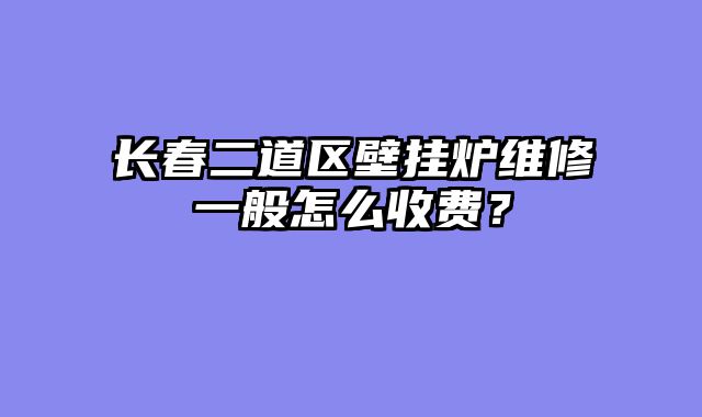 长春二道区壁挂炉维修一般怎么收费？