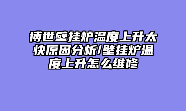 博世壁挂炉温度上升太快原因分析/壁挂炉温度上升怎么维修